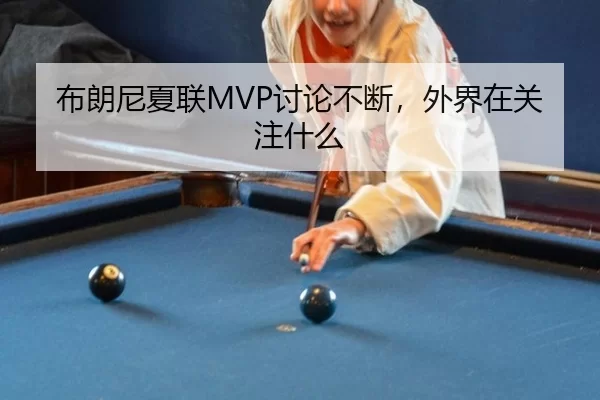 布朗尼夏联MVP讨论不断，外界在关注什么 | hth